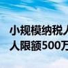 小規模納稅人限額500萬怎么辦（小規模納稅人限額500萬）
