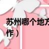 蘇州哪個地方工作比較好（蘇州哪個區好找工作）