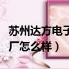 蘇州達方電子廠怎么樣好不好（蘇州達方電子廠怎么樣）