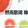 然而歌詞 陳升是什么意思啊（然而歌詞）