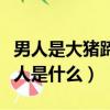 男人是大豬蹄子是啥意思（男人是大豬蹄子女人是什么）