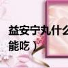 益安寧丸什么人不可以吃（益安寧丸哪些人不能吃）
