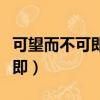 可望而不可即的意思是什么解釋（可望而不可即）