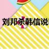 劉邦殺韓信說明什么（劉邦殺韓信后悔了嗎）