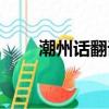 潮州話翻譯器在線聽（潮州話翻譯）
