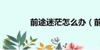 前途迷茫怎么辦(前途迷茫)