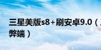 三星美版s8+刷安卓9.0(三星s8美版刷國行弊端)