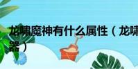 龍嘯魔神有什么屬性(龍嘯魔神是皮膚還是武器)