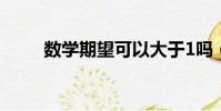 數學期望可以大于1嗎(數學期望)