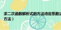 求二次函數解析式的方法待定系數法(求二次函數解析式的方法)