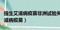 強生艾滋病疫苗非洲試驗失敗是哪天(強生艾滋病疫苗)