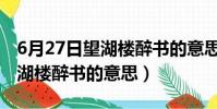 6月27日望湖樓醉書的意思簡短(6月27日望湖樓醉書的意思)