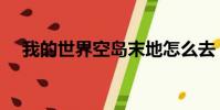 我的世界空島末地怎么去(末地怎么去)