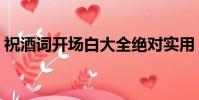 祝酒詞開場白大全絕對實用(祝酒詞開場白)