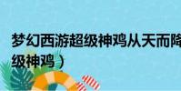 夢幻西游超級神雞從天而降效果(夢幻西游超級神雞)