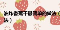 油炸香蕉干最簡單的做法(香蕉干最簡單的做法)