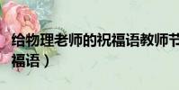 給物理老師的祝福語教師節(給物理老師的祝福語)