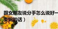 跟女朋友說分手怎么說好一點(跟女友說分手委婉的話)