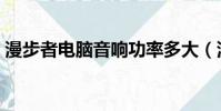 漫步者電腦音響功率多大(漫步者電腦音響)