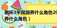 崩壞3平民培養什么角色2019(崩壞3平民培養什么角色)