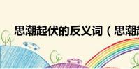 思潮起伏的反義詞(思潮起伏的近義詞)