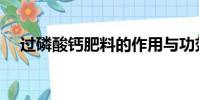 過磷酸鈣肥料的作用與功效(過磷酸鈣)