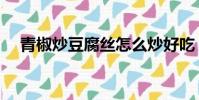 青椒炒豆腐絲怎么炒好吃(青椒炒豆腐)