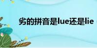 劣的拼音是lue還是lie(劣的拼音)