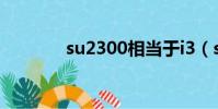 su2300相當于i3(su2300)