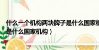 什么一個機構兩塊牌子是什么國家機構(一個機構兩塊牌子是什么國家機構)