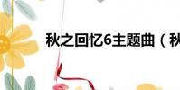 秋之回憶6主題曲(秋之回憶6)