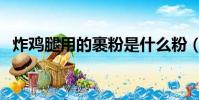 炸雞腿用的裹粉是什么粉(裹粉是什么粉)