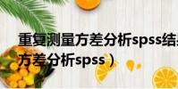 重復測量方差分析spss結果解讀(重復測量方差分析spss)
