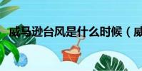 威馬遜臺風是什么時候(威馬遜臺風時間)