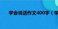 學會說話作文400字(學會說話作文)