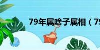 79年屬啥子屬相(79年屬啥)