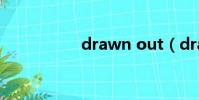 drawn out(drawn)