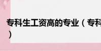 專科生工資高的專業(專科工資高的十大專業)