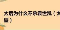 太后為什么不殺袁世凱(太后為什么不殺袁春望)
