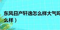 東風日產軒逸怎么樣大氣嗎(東風日產軒逸怎么樣)