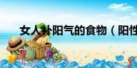女人補陽氣的食物(陽性食物有哪些)