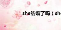 she結婚了嗎(she結婚)