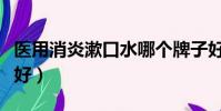 醫用消炎漱口水哪個牌子好(漱口水哪個牌子好)