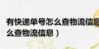 有快遞單號怎么查物流信息呢(有快遞單號怎么查物流信息)