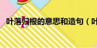葉落歸根的意思和造句(葉落歸根的意思)