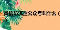 微信防沉迷公眾號叫什么(微信防沉迷公眾號)