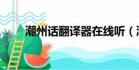 潮州話翻譯器在線聽(潮州話翻譯)
