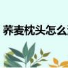 蕎麥枕頭怎么清洗整洗（蕎麥枕頭怎么清洗）