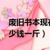 廢舊書本現在多少錢一斤（2019廢舊書本多少錢一斤）
