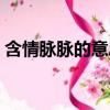 含情脈脈的意思相近的詞（含情脈脈的意思）